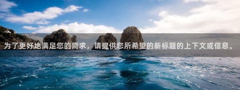 富联娱乐登录注册：为了更好地满足您的需求，请提供您所希望的新标题的上下文或信息。